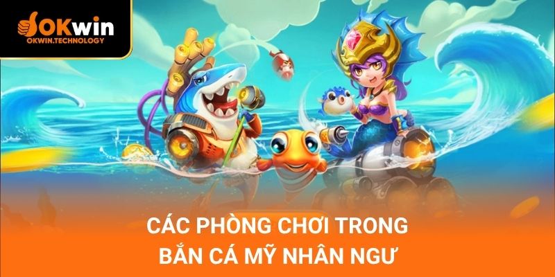 Các phòng chơi trong bắn cá mỹ nhân ngư