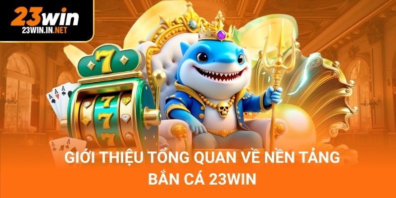Giới thiệu tổng quan về nền tảng bắn cá 23win