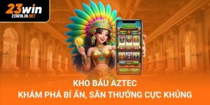Kho Báu Aztec – Khám Phá Bí Ẩn, Săn Thưởng Cực Khủng