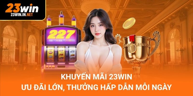 Khuyến Mãi 23WIN – Ưu Đãi Lớn, Thưởng Hấp Dẫn Mỗi Ngày