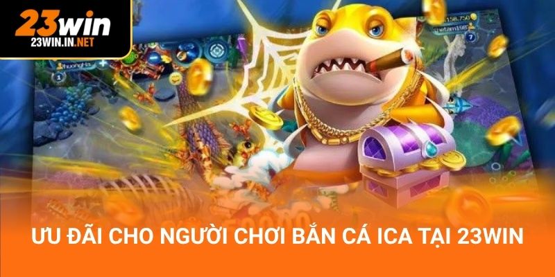 Ưu đãi cho người chơi bắn cá ICA tại 23win