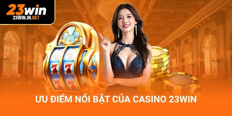 Ưu điểm nổi bật của casino 23Win